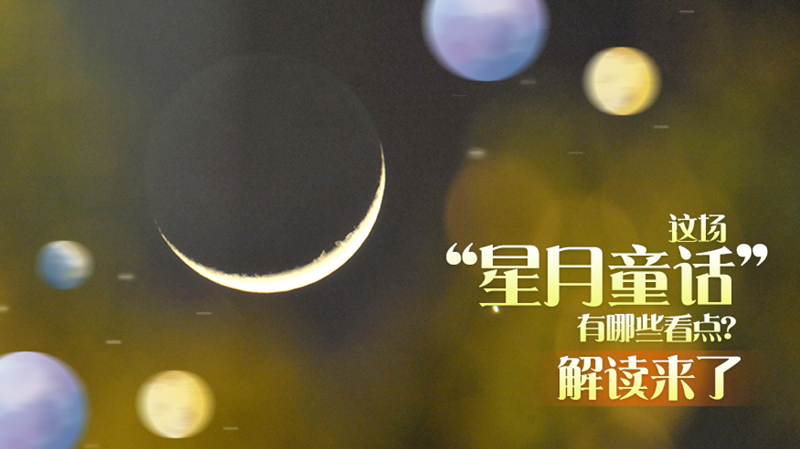 星河之约丨这场“星月童话”有哪些看点？解读来了